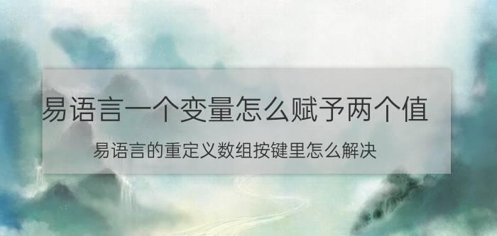 易语言一个变量怎么赋予两个值 易语言的重定义数组按键里怎么解决？